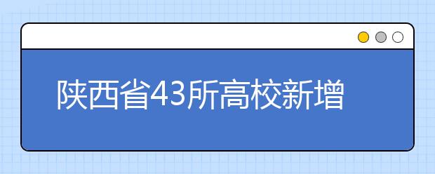 陕西省43所高校新增95个专业 今年将开始招生