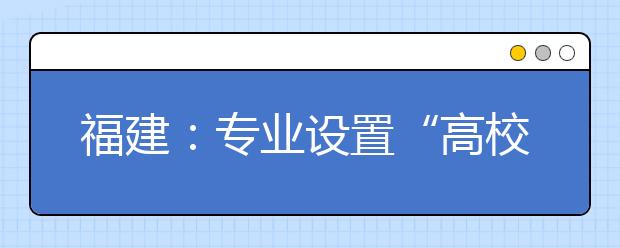 福建：专业设置“高校说了算”以后