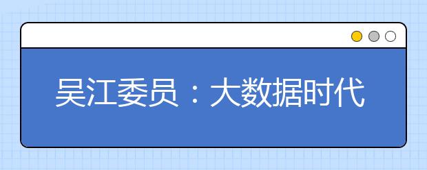 吴江委员：大数据时代我们最需要什么样的人才?