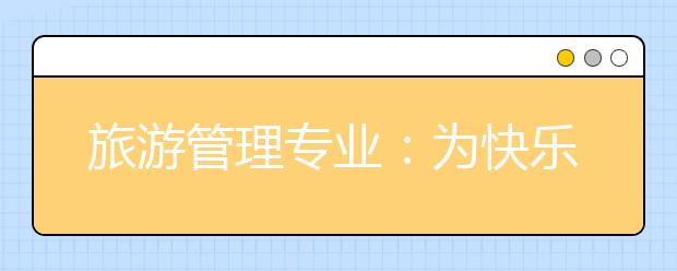 旅游管理专业：为快乐旅程保驾护航