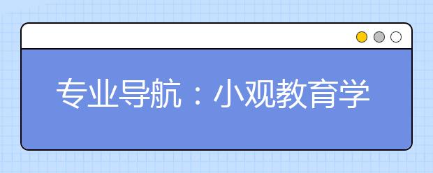 专业导航：小观教育学类专业