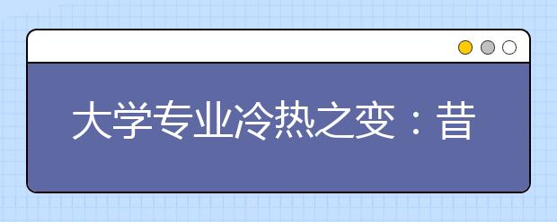 大学专业冷热之变：昔日最热的计算机法学进不了前十