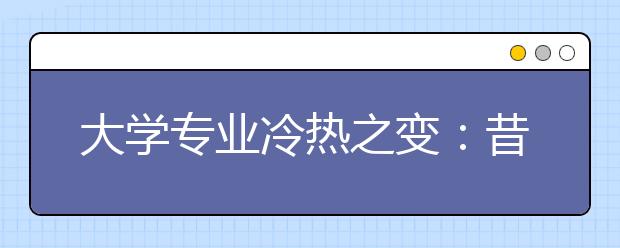 大学专业冷热之变：昔日最热的计算机法学进不了前十