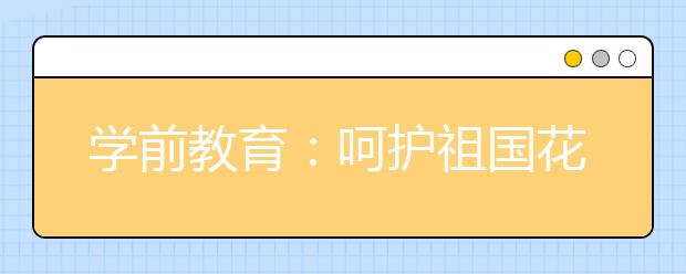 学前教育：呵护祖国花朵健康成长的园丁