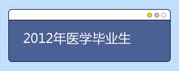 2012年医学毕业生平均薪酬最低 医生不再是青年理想职业选择