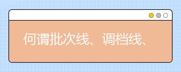 何谓批次线、调档线、录取线？