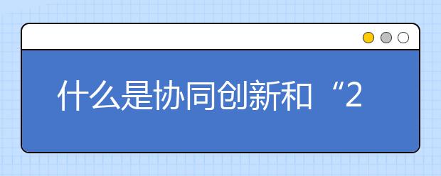 什么是协同创新和“2011计划”？