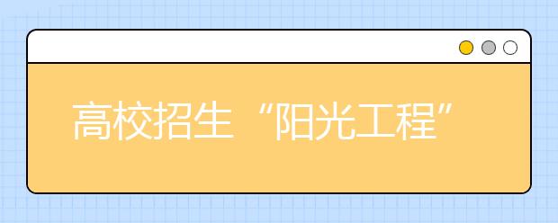 高校招生“阳光工程”的主要内容是什么？