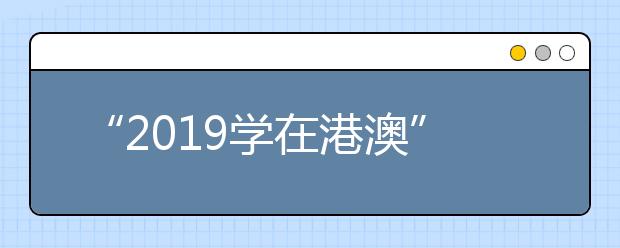 “2019学在港澳”说明会 期待你的参与！