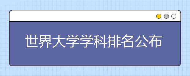 世界大学学科排名公布 中国88所大学学科入选全球400强