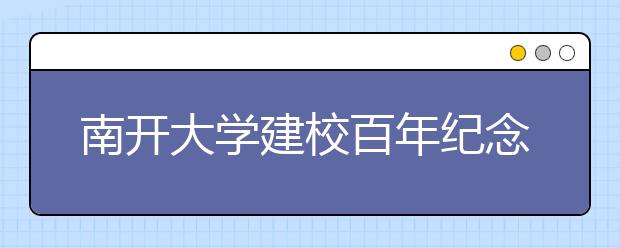 南开大学建校百年纪念大会召开