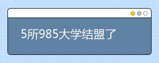 5所985大学结盟了