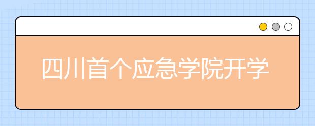 四川首个应急学院开学 国务院应急管理专家组组长受聘院长