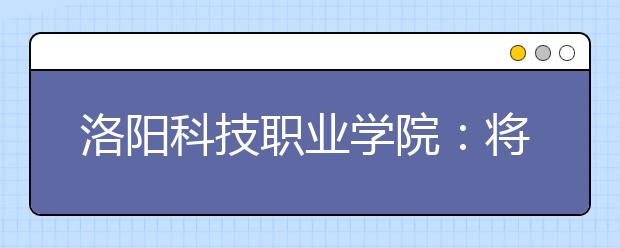 洛阳科技职业学院：将爱好打游戏的你培养成电子竞技运动员