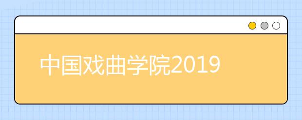 中国戏曲学院2019年本科招生专业考试拉开帷幕