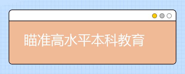 瞄准高水平本科教育 高校正在这样做