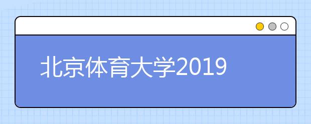 北京体育大学2019年招收优秀运动员免试入学工作办法