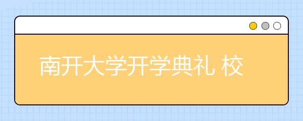 南开大学开学典礼 校长龚克寄语新生“立公增能”