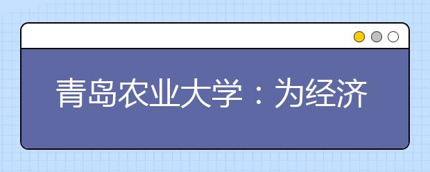 青岛农业大学：为经济困难学生制定专属绿色成长方案