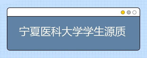 宁夏医科大学学生源质量创新高