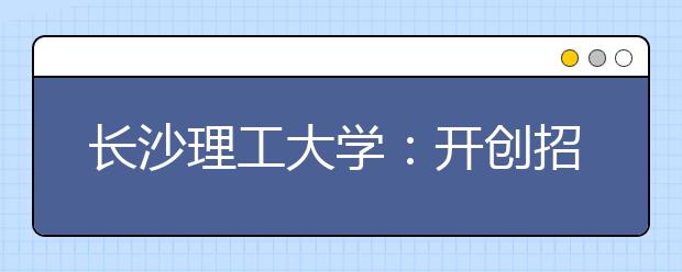 长沙理工大学：开创招生录取过程网上直播先河