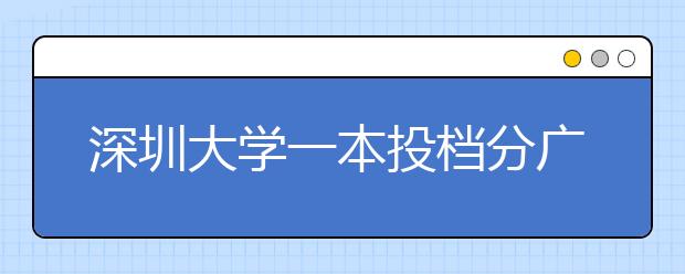 深圳大学一本投档分广东全省第四