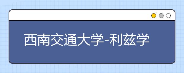 西南交通大学-利兹学院2016年计划招生200名