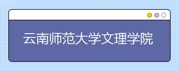 云南师范大学文理学院2016年招生简章