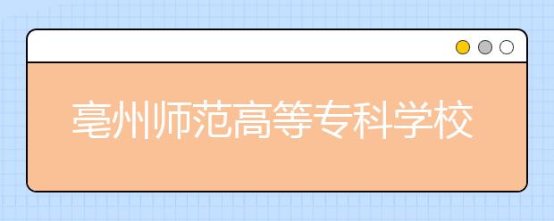 亳州师范高等专科学校升格为亳州学院