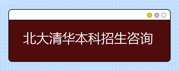 北大清华本科招生咨询会5月21日举行