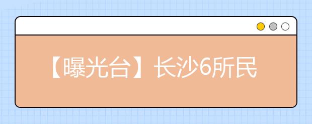 【曝光台】长沙6所民办学校不合格