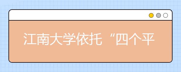 江南大学依托“四个平台”促进学生全面发展