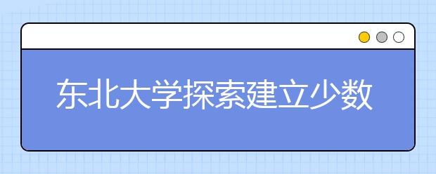 东北大学探索建立少数民族学生发展性资助新模式