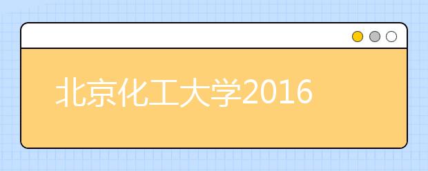 北京化工大学2016年艺术类校考成绩发布