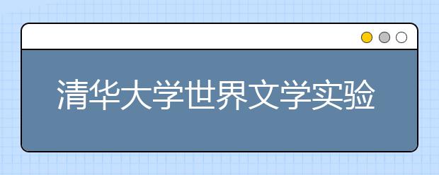 清华大学世界文学实验班今年招15人