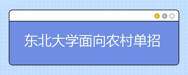 东北大学面向农村单招150人