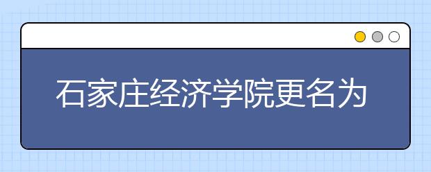 石家庄经济学院更名为河北地质大学