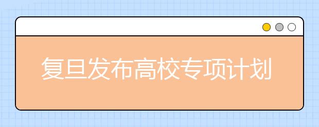 复旦发布高校专项计划新政 一本线上50分择优录取