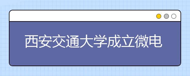 西安交通大学成立微电子学院