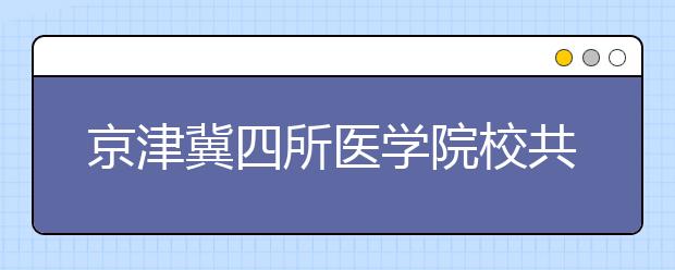 京津冀四所医学院校共享科研资源