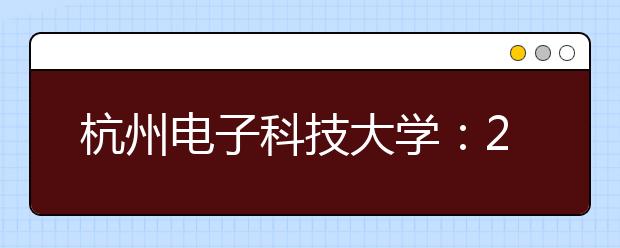 杭州电子科技大学：2016年“纳贤”德育特长生