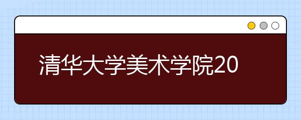 清华大学美术学院2016年本科招生专业考试合格分数线及查询办法