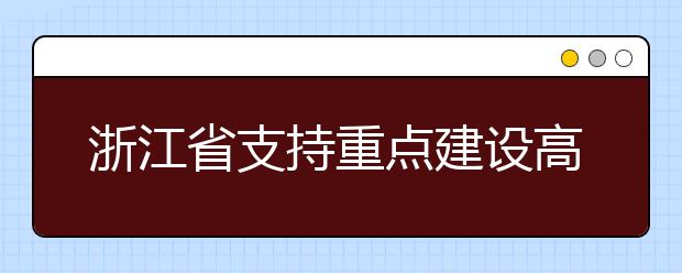 浙江省支持重点建设高校”一校一策”扩大改革自主权