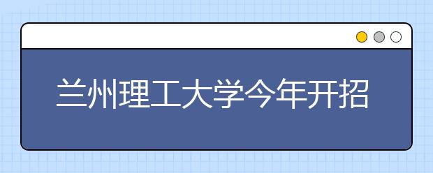 兰州理工大学今年开招“中文系”学生