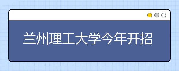 兰州理工大学今年开招“中文系”学生