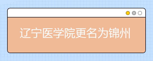 辽宁医学院更名为锦州医科大学