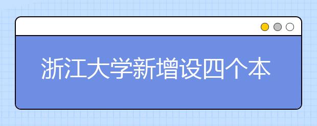 浙江大学新增设四个本科专业