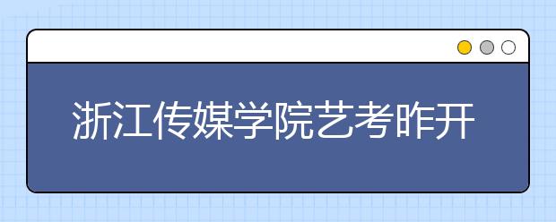 浙江传媒学院艺考昨开考166∶1 播音主持考生过独木桥