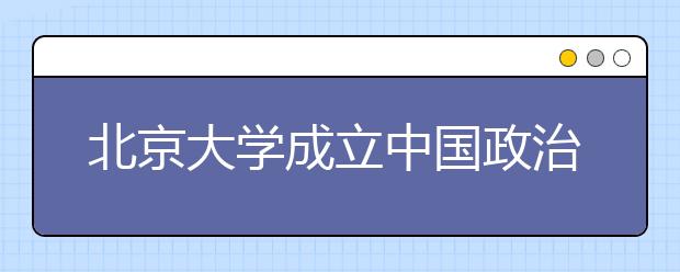 北京大学成立中国政治学研究中心