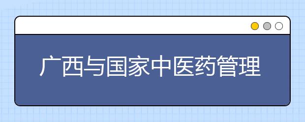 广西与国家中医药管理局共建广西中医药大学